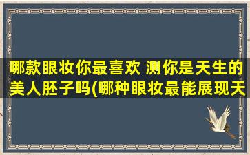 哪款眼妆你最喜欢 测你是天生的美人胚子吗(哪种眼妆最能展现天生美貌？测试你是否是天生的美人胚子)